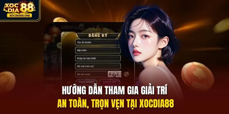 Hướng dẫn tham gia giải trí an toàn, trọn vẹn tại Xocdia88